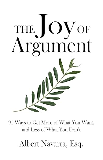 The front cover of The Joy of Argument: 91 Ways to Get More of What You Want, and Less of What You Don’t by Albert Navarra